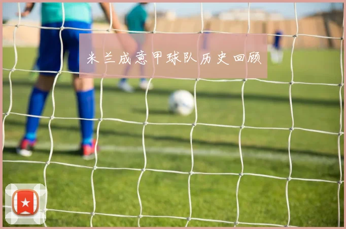 米兰成意甲球队历史回顾