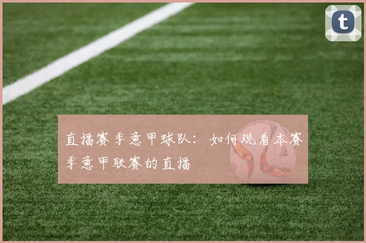 直播赛季意甲球队：如何观看本赛季意甲联赛的直播