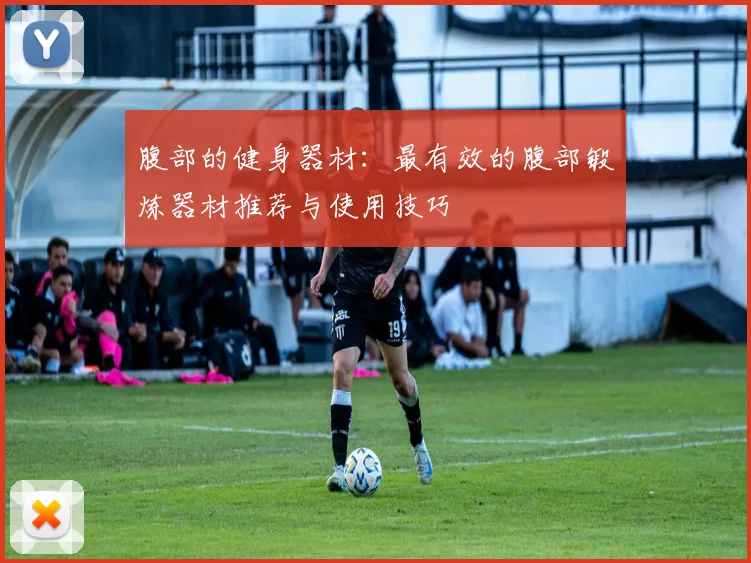 腹部的健身器材：最有效的腹部锻炼器材推荐与使用技巧
