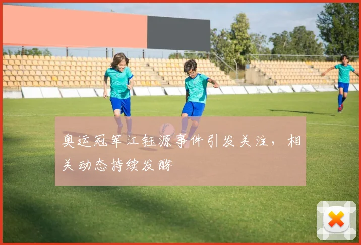 奥运冠军江钰源事件引发关注，相关动态持续发酵