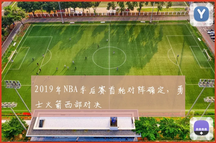 2019年NBA季后赛首轮对阵确定，勇士火箭西部对决