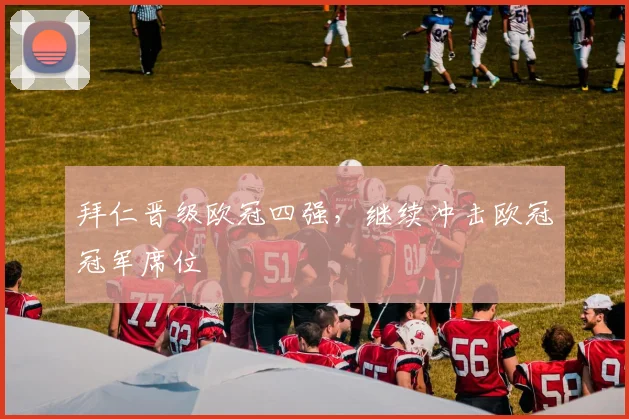 拜仁晋级欧冠四强，继续冲击欧冠冠军席位