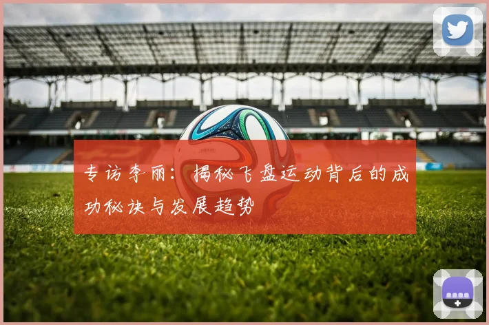 专访李丽：揭秘飞盘运动背后的成功秘诀与发展趋势