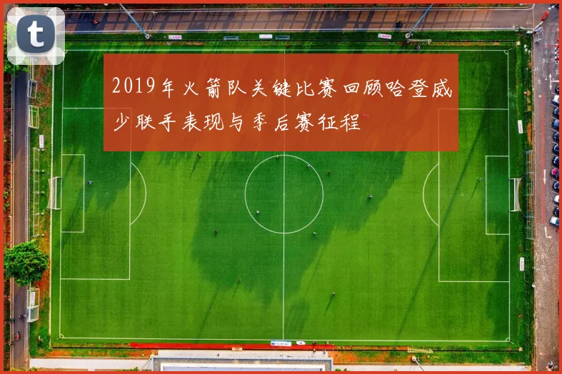2019年火箭队关键比赛回顾哈登威少联手表现与季后赛征程
