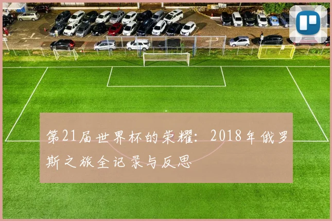 第21届世界杯的荣耀：2018年俄罗斯之旅全记录与反思