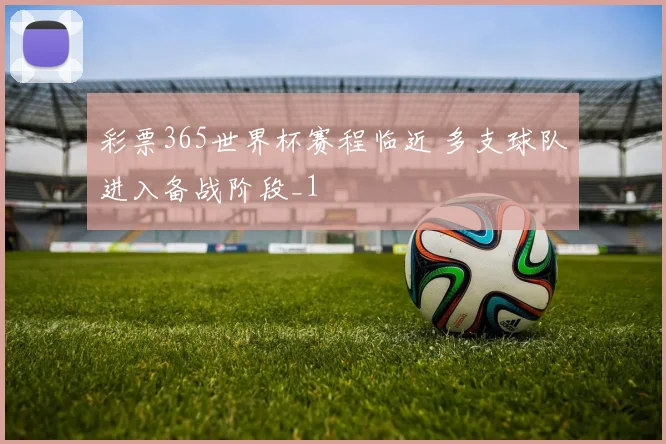 彩票365世界杯赛程临近 多支球队进入备战阶段_1