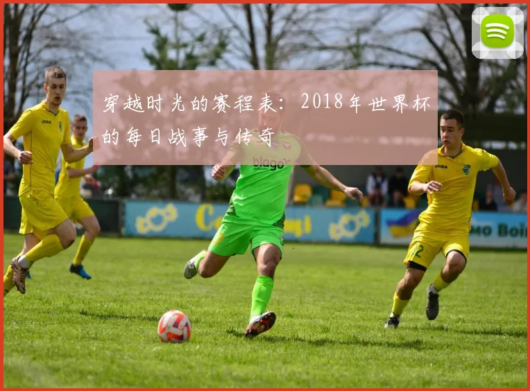 穿越时光的赛程表：2018年世界杯的每日战事与传奇