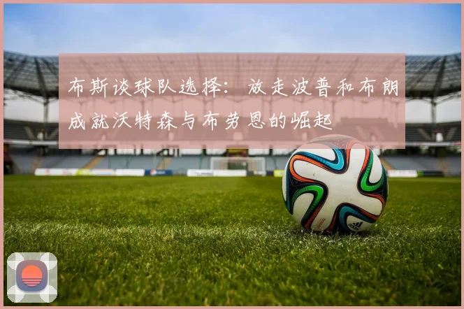 布斯谈球队选择：放走波普和布朗成就沃特森与布劳恩的崛起